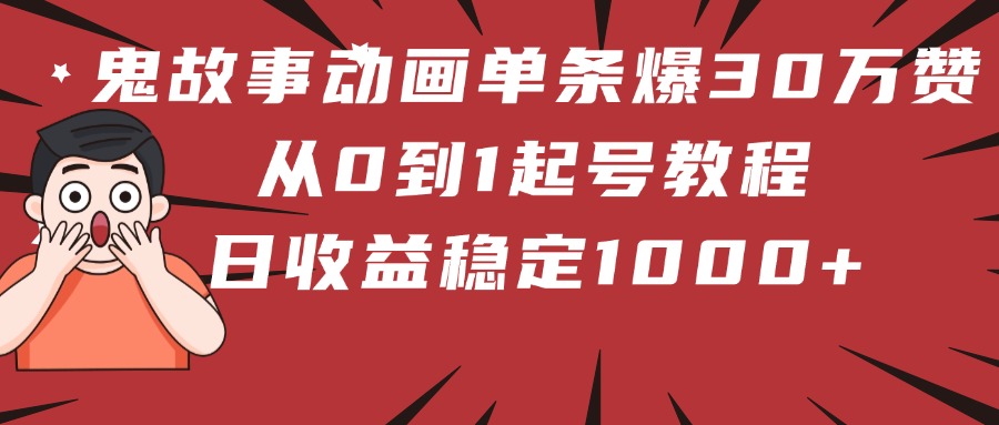 鬼故事動畫單條爆30萬贊！從0到1起號教程 日收益穩定1000+