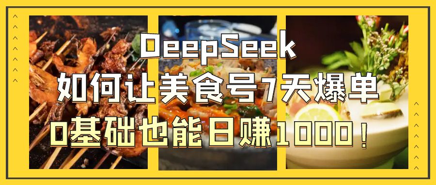 DeepSeek如何讓美食號7天爆單，0基礎也能日賺1000！