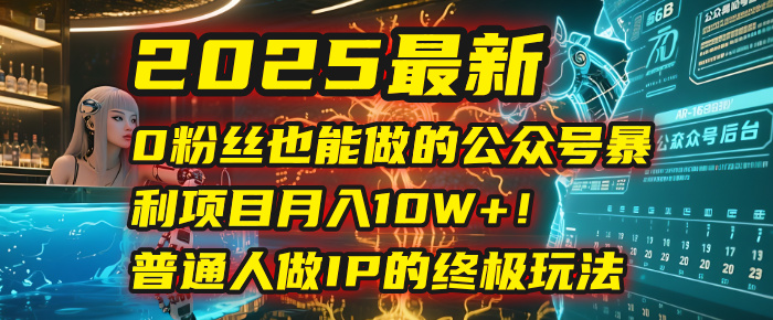 2025最新0粉絲也能做的公眾號暴利項目，月入10W+！普通人做IP的終極玩法