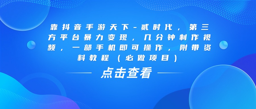 靠抖音手游天下-貳時代，幾分鐘制作視頻，第三方平臺暴力變現，一部手機即可操作，附帶資料教程（必做項目）