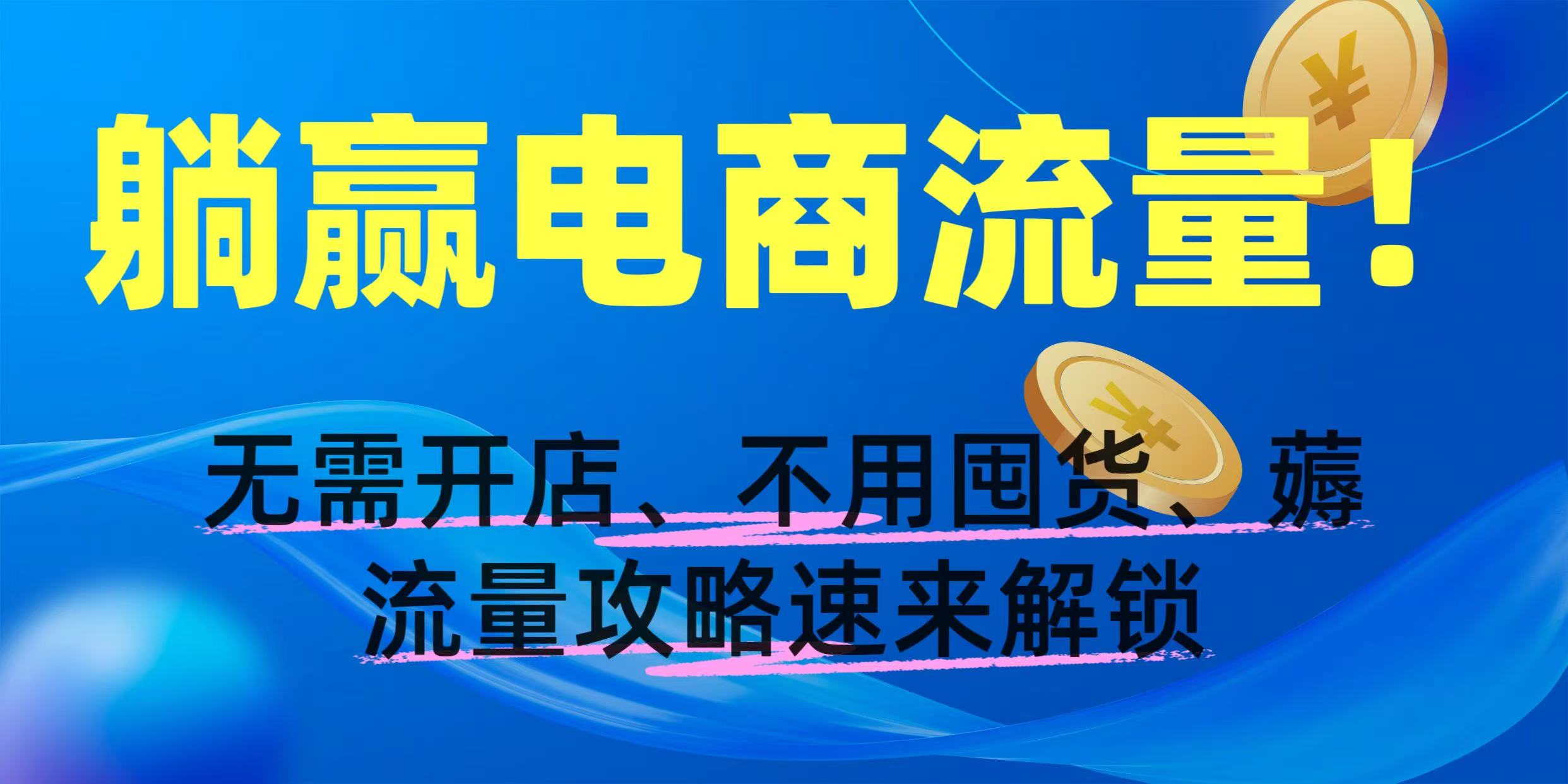 躺贏電商流量!無需開店、不用囤貨,薅流量攻略速來解鎖