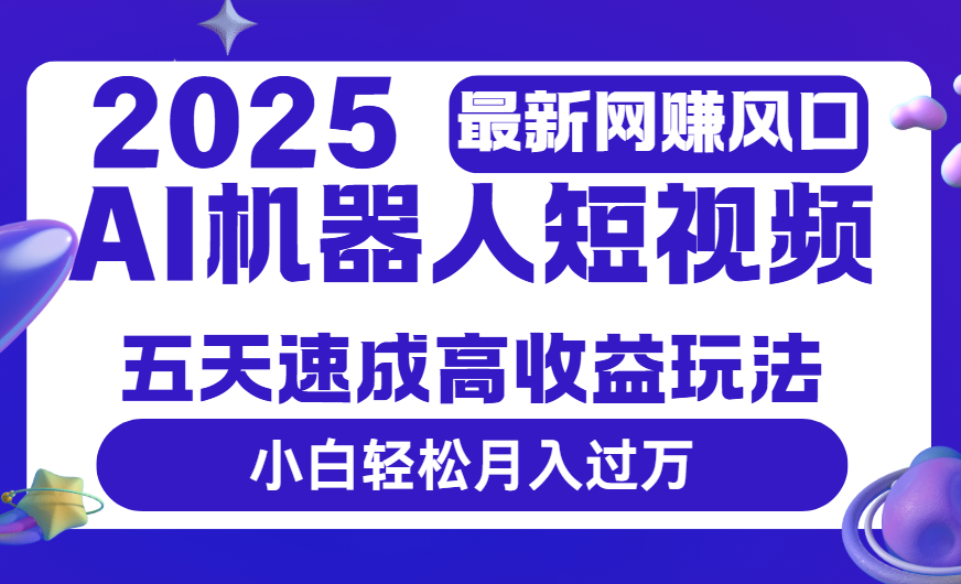 2025最新網賺變現風口，Ai 機器人短視頻，五天速成高收益玩法，小白輕松月入過萬