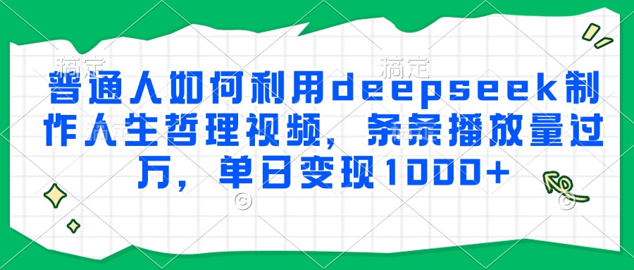 普通人如何利用deepseek制作人生哲理視頻，條條播放量過萬，單日變現(xiàn)1000+