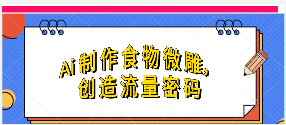 Ai制作食物微雕，創(chuàng)造流量密碼，實(shí)現(xiàn)日入幾張