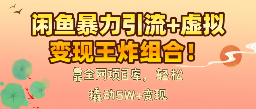 閑魚暴力引流+虛擬變現王炸組合!靠全網項目庫,輕松撬動5W+變現