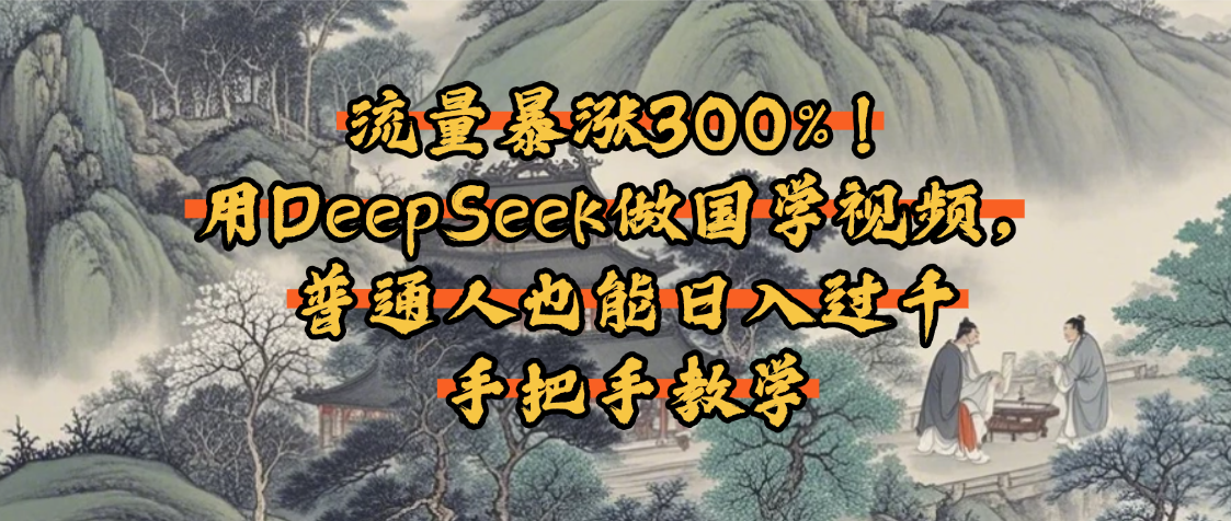 流量暴漲300%!用DeepSeek做國學(xué)視頻,普通人也能日入過千