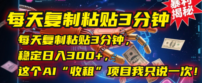 每天復(fù)制粘貼3分鐘,穩(wěn)定日入300+,這個AI“收租”項目我只說一次!