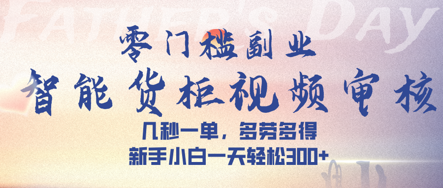 智能貨柜視頻審核,幾秒一單,多勞多得,新手小白一天輕松 300?