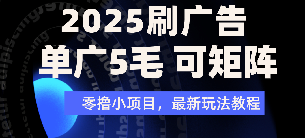 2025年零擼刷廣告變現(xiàn),單廣5毛,可矩陣放大操作