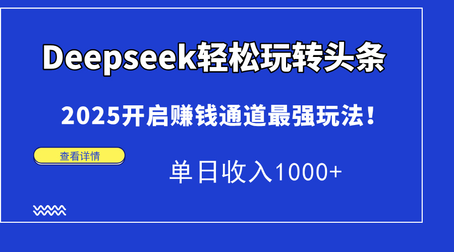 Deepseek輕松玩轉頭條，2025開啟賺錢通道最強玩法！單日收入1000+