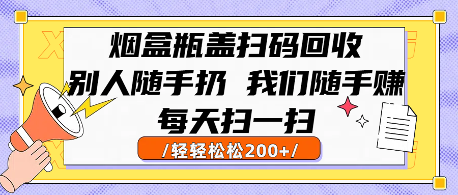 煙盒瓶蓋掃碼回收，別人隨手扔 我們隨手賺，悶聲發大財，每天掃一掃輕輕松松200+