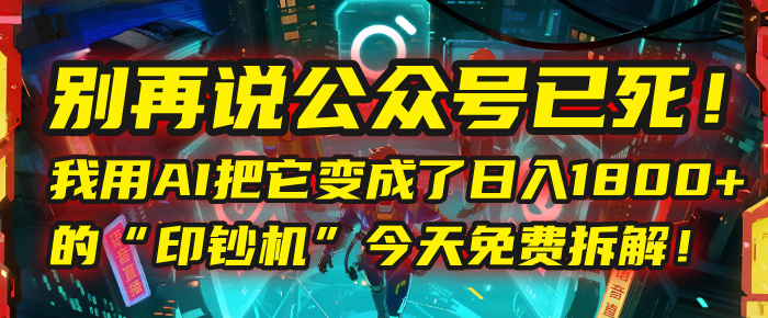 別再說(shuō)公眾號(hào)已死!我用AI把它變成了日入1800+的“印鈔機(jī)”,今天免費(fèi)拆解!