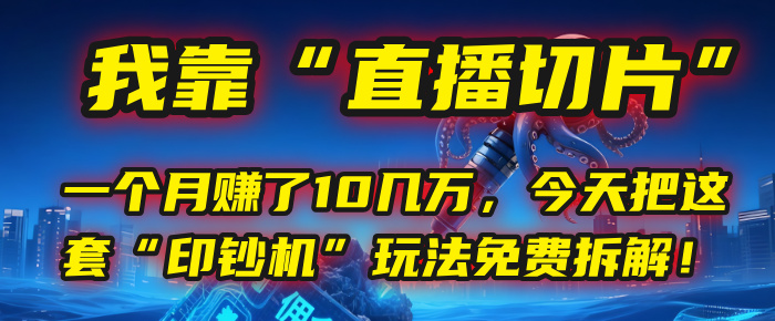 我靠“直播切片”，一個月賺了10幾萬，今天把這套“印鈔機”玩法免費拆解！
