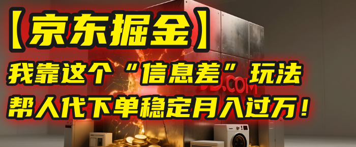 【京東掘金】我靠這個“信息差”玩法，幫人代下單，穩定月入過萬！