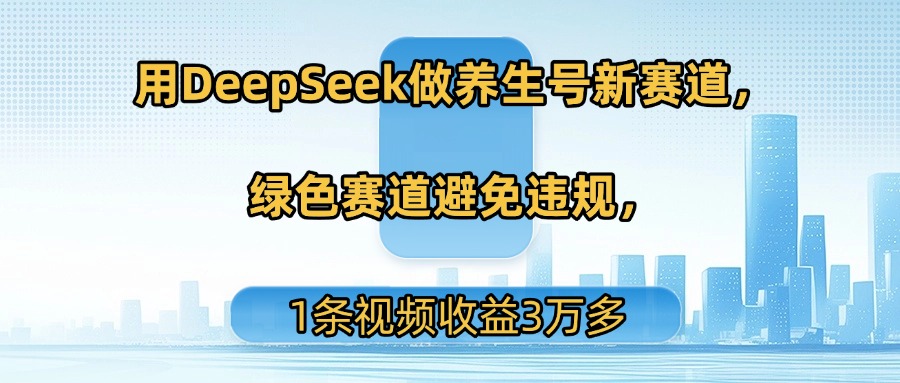 用DeepSeek做養生號新賽道,綠色賽道避免違規,1條視頻收益3萬多