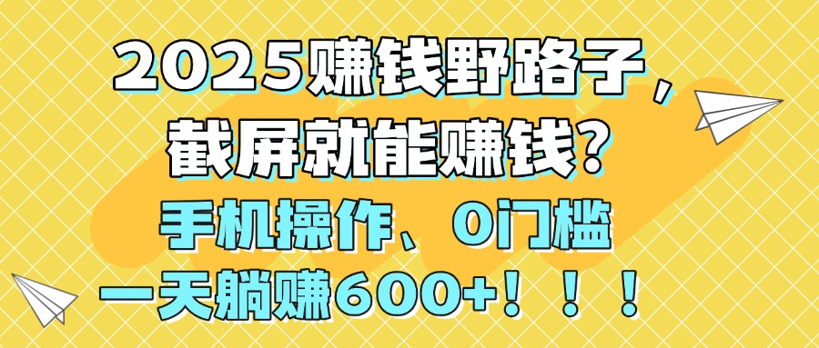 2025賺錢野路子，截屏就能賺錢？手機(jī)操作0門檻，一天躺賺600+！！！