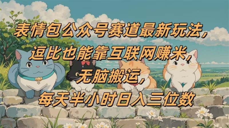 表情包公眾號賽道，逗比也能靠互聯網賺米，無腦搬運，小白也能日入三位數