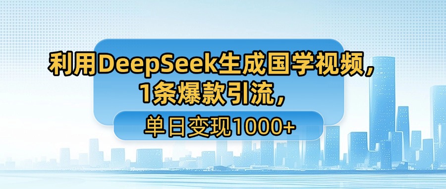 利用DeepSeek生成國學(xué)視頻，1條爆款引流，單日變現(xiàn)1000+