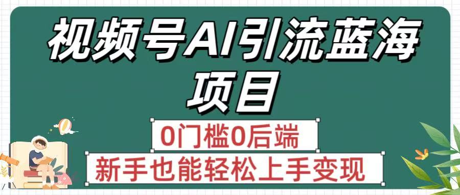 瘋傳！視頻號AI引流藍(lán)海項(xiàng)目，0門檻0后端，新手也能輕松上手變現(xiàn)