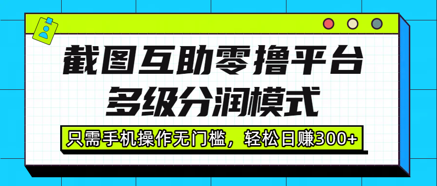截圖互助零擼平臺,多級分潤模式,只需手機操作無門檻,輕松日賺300+