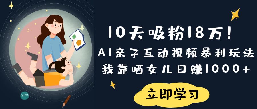 《10天吸粉18萬！AI親子互動視頻暴利玩法，我靠曬女兒日賺1000+》