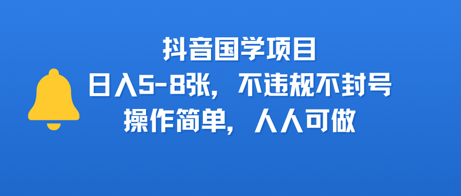 抖音國(guó)學(xué)項(xiàng)目，日入5-8張，不違規(guī)不封號(hào)，操作簡(jiǎn)單，人人可做