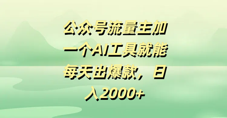 公眾號流量主，加一個AI工具就能每天出爆款，日入2000+