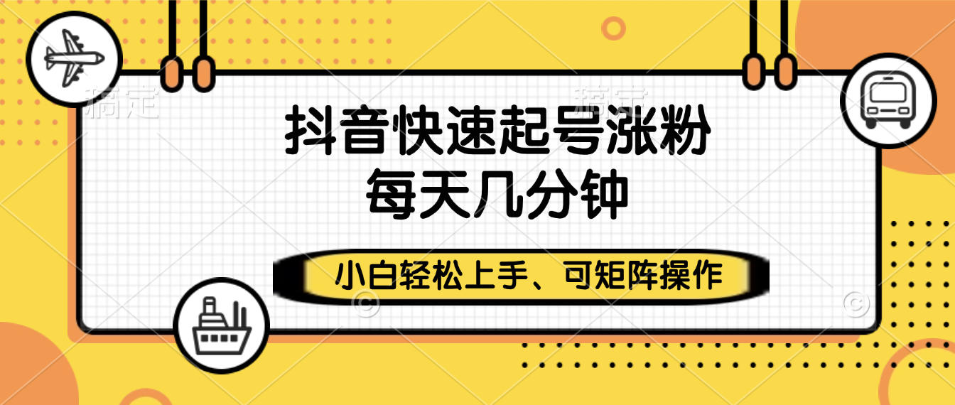 抖音快速起號漲粉，小白輕松上手、每天幾分鐘，可矩陣操作
