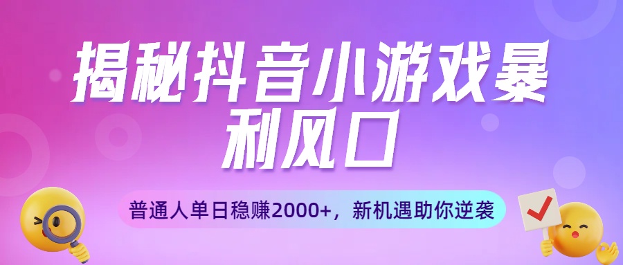 揭秘抖音小游戲暴利風口：普通人單日穩賺2000+，新機遇助你逆襲