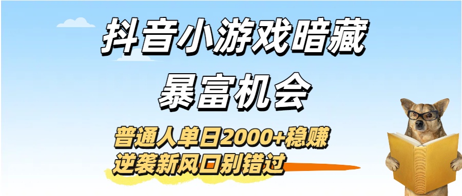 抖音小游戲暗藏暴富機會！普通人單日2000+穩賺，逆襲新風口別錯過