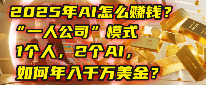 AI怎么賺錢？揭秘2025年“一人公司”模式：1個人，2個AI，如何年入千萬美金？