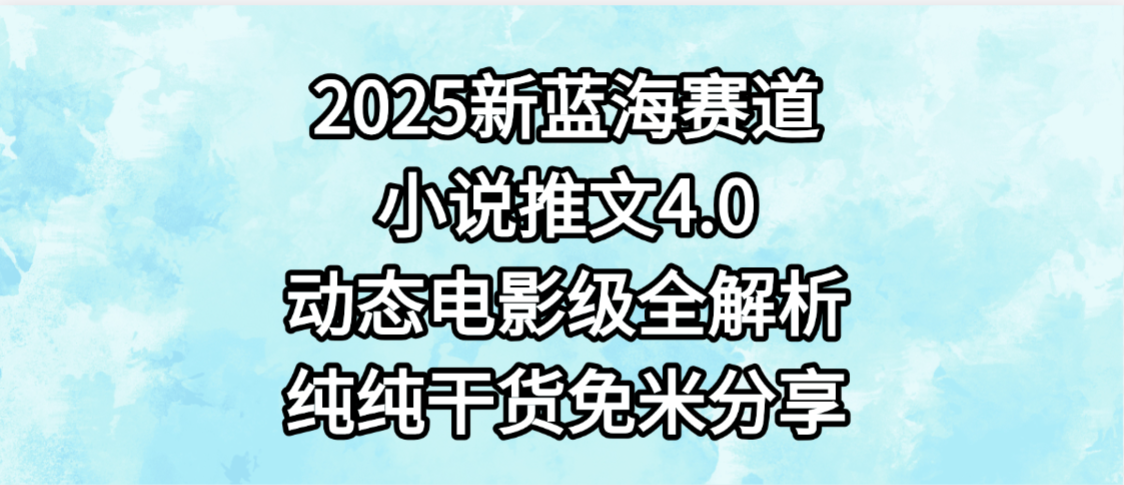 小說推文新藍海賽道，最新4.0動態電影級版本，純純干貨，免米分享，免費陪跑