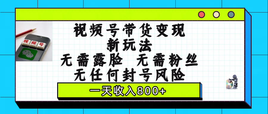 視頻號帶貨變現新玩法，無需露臉，無需粉絲，無任何封號風險，一天收入800+