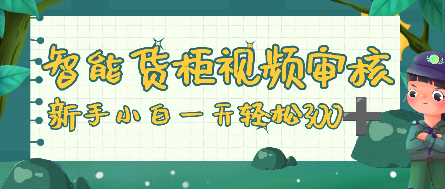 智能貨柜視頻審核，零門檻，幾秒一單，多勞多得，新人小白一天輕松 300+