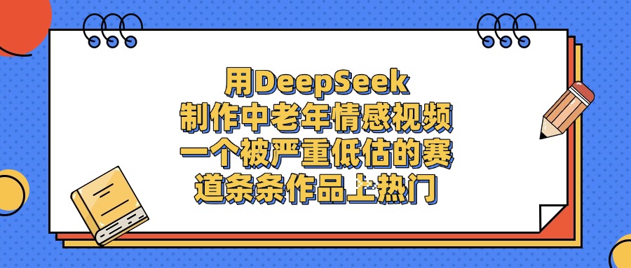 用DeepSeek制作，中老年情感視頻，一個被嚴(yán)重低估的賽道，條條作品上熱門