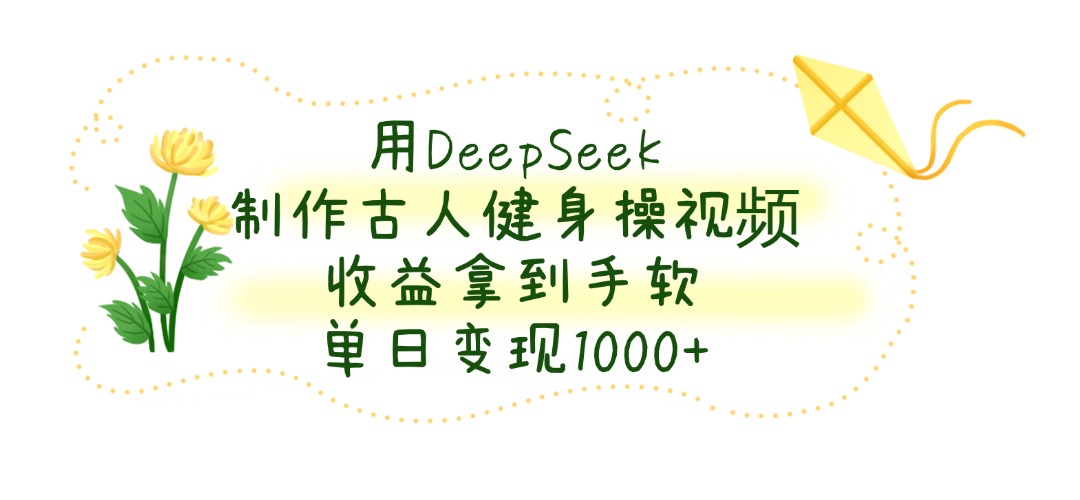 用DeepSeek制作,古人健身操視頻,收益拿到手軟,單日變現1000+