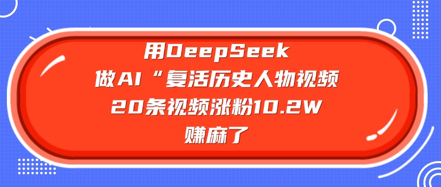用DeepSeek，做AI“復(fù)活歷史人物”視頻，20條視頻漲粉10.2W，賺麻了