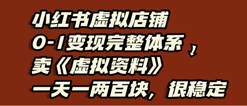 小紅書虛擬店鋪0-1變現(xiàn)完整體系，虛擬資料，一天一兩百塊，很穩(wěn)定