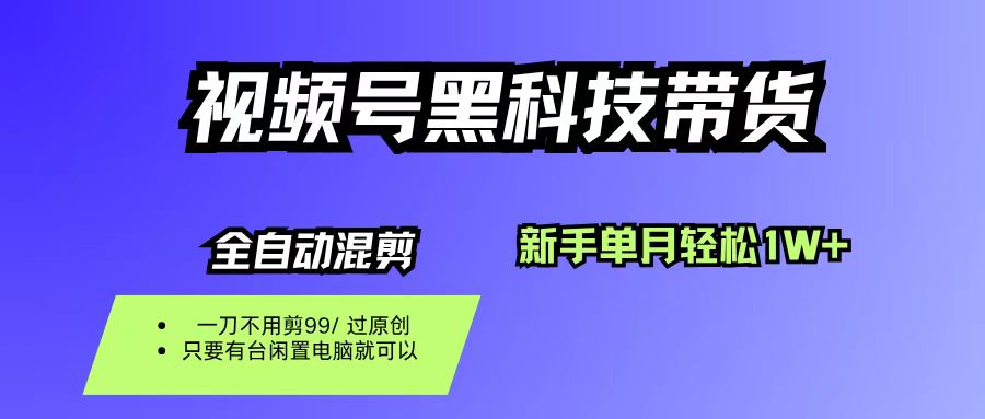 視頻號黑科技短視頻帶貨,新手也能單月到手1W+,一刀不用剪,零投資