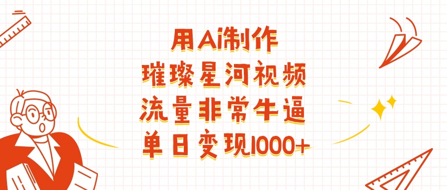 用Ai制作璀璨星河視頻，流量非常牛批，單日變現(xiàn)1000+