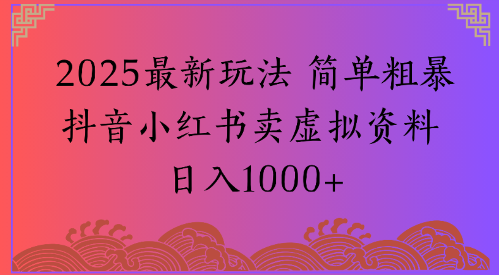2025最新玩法，簡(jiǎn)單粗暴通過(guò)抖音小紅書(shū)賣虛擬資料日1000+