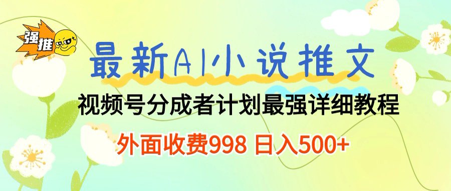 最新AI小說推文視頻號分成計(jì)劃，新手小白也能當(dāng)天日入500+保姆級教程
