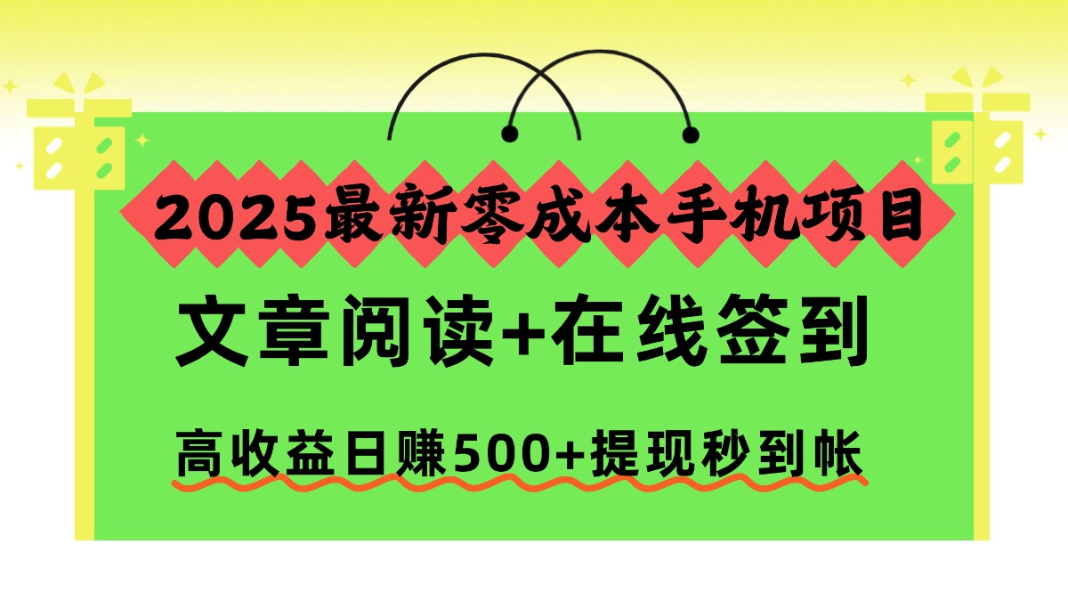 2025最新零成本手機項目，文章閱讀+在線簽到，高收益日賺500+提現(xiàn)秒到帳