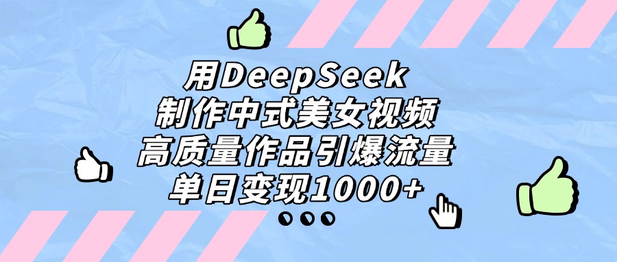 用DeepSeek制作，中式美女視頻，高質量作品引爆流量！單日變現1000+