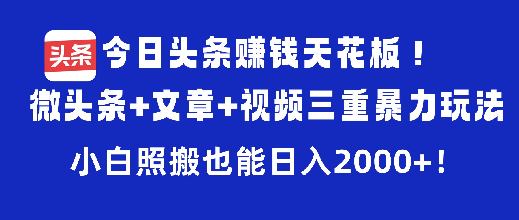 今日頭條賺錢天花板!微頭條+文章+視頻三重暴力玩法,小白照搬也能日入2000+
