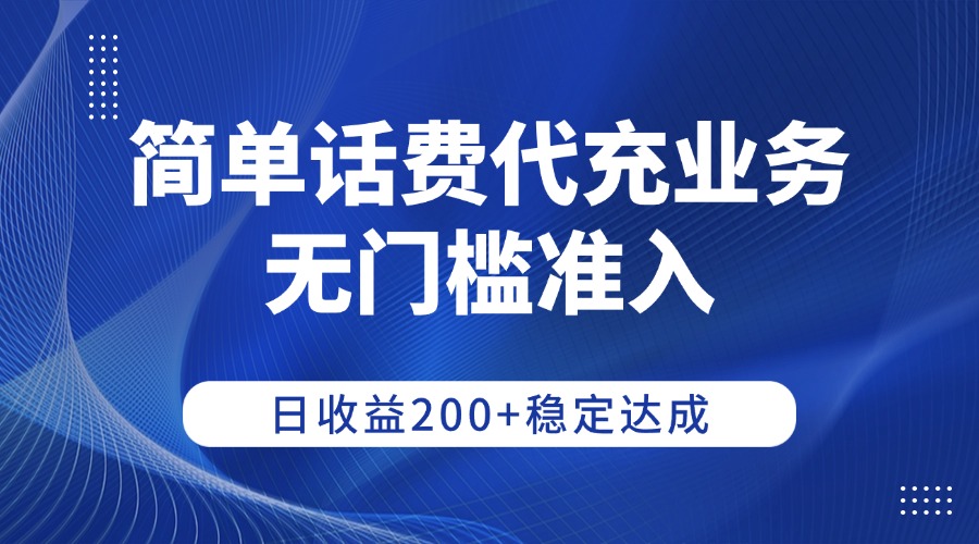 簡單話費代充業(yè)務(wù)，無門檻準入，日收益200+穩(wěn)定達成