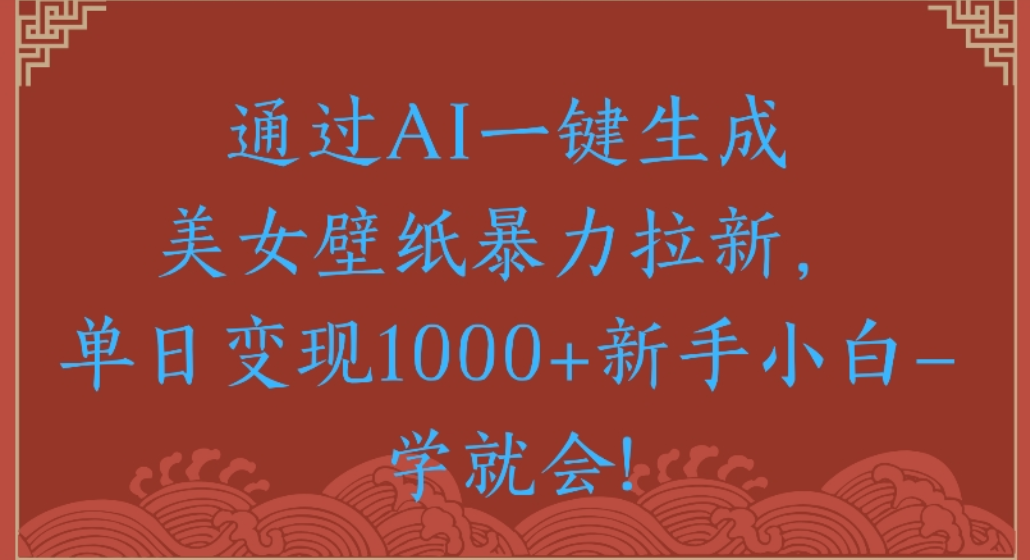 通過AI一鍵生成,美女壁紙暴力拉新,單日變現(xiàn)1000+新手小白一學(xué)就會!