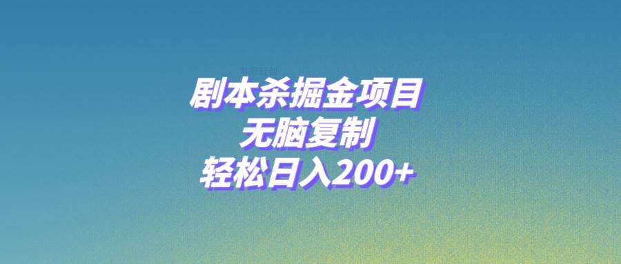 劇本殺掘金項目，無腦復制，輕松日入200