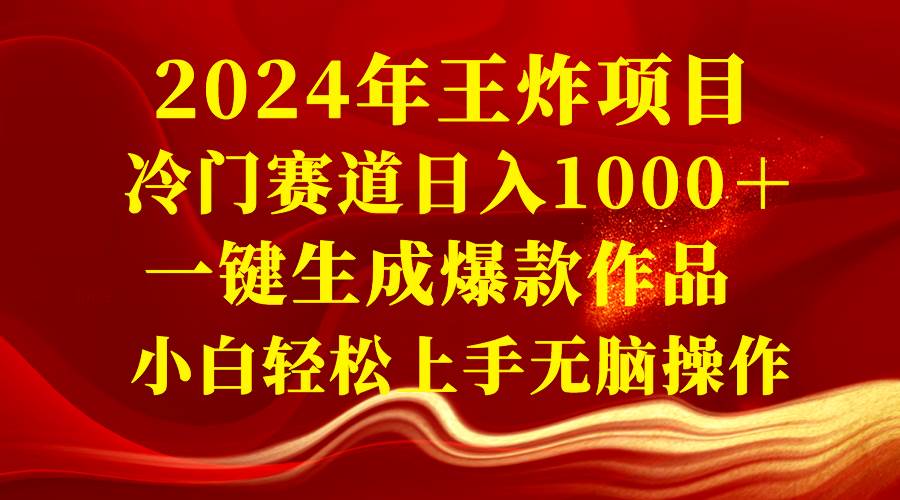2024年王炸項目 冷門賽道日入1000＋一鍵生成爆款作品 小白輕松上手無腦操作