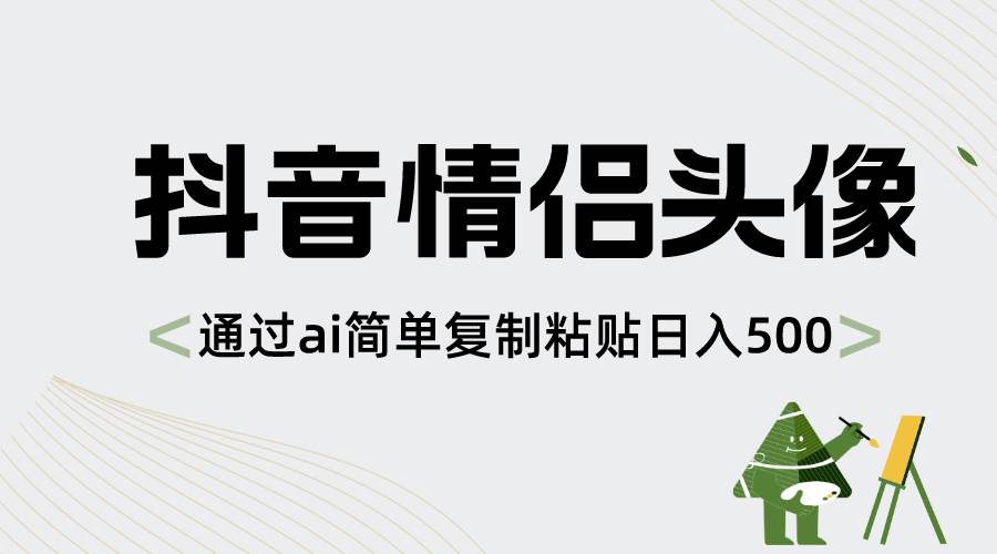 抖音情侶頭像，通過ai簡單復制粘貼日入500